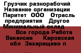 Грузчик-разнорабочий › Название организации ­ Паритет, ООО › Отрасль предприятия ­ Другое › Минимальный оклад ­ 29 000 - Все города Работа » Вакансии   . Кировская обл.,Захарищево п.